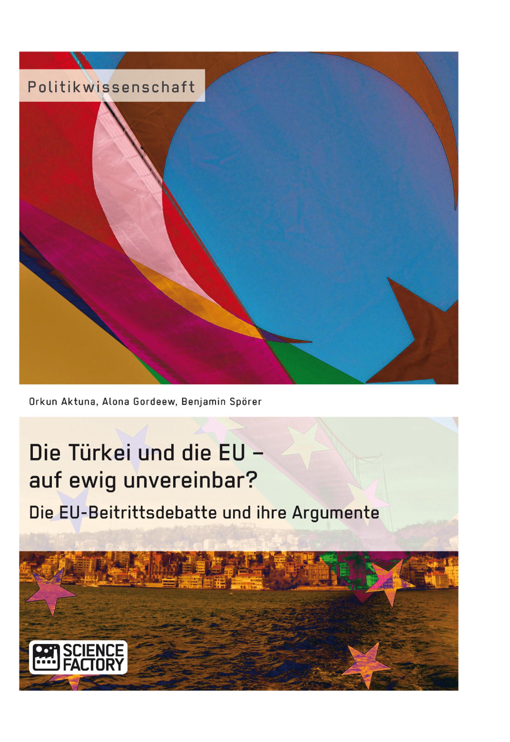 Die Türkei und die EU ¿ auf ewig unvereinbar? Die EU-Beitrittsdebatte und ihre Argumente