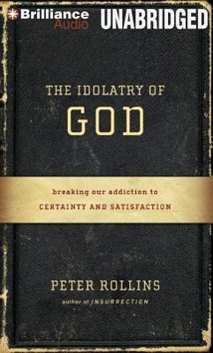 The Idolatry of God: Breaking Our Addiction to Certainty and Satisfaction