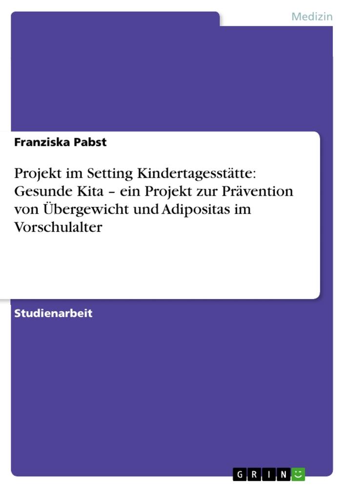 Projekt im Setting Kindertagesstätte: Gesunde Kita ¿ ein Projekt zur Prävention von Übergewicht und Adipositas im Vorschulalter