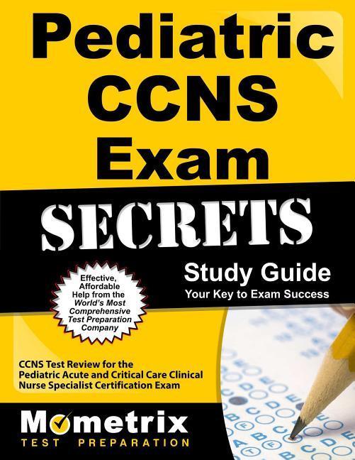 Pediatric Ccns Exam Secrets Study Guide: Ccns Test Review for the Pediatric Acute and Critical Care Clinical Nurse Specialist Certification Exam