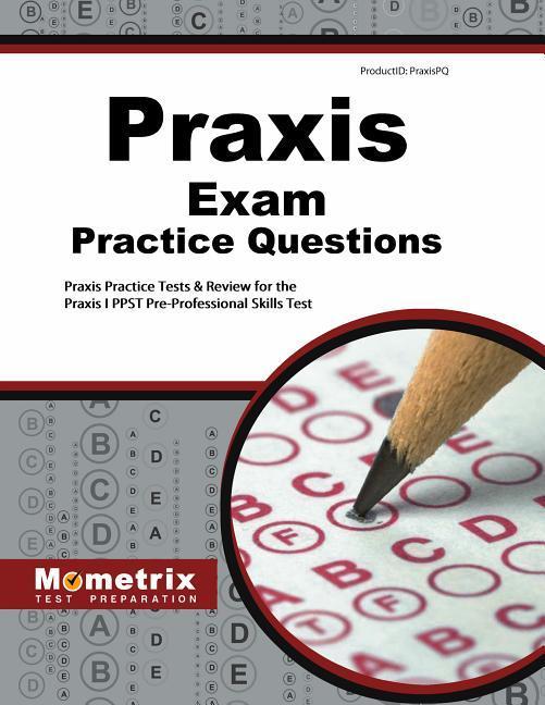 Praxis Exam Practice Questions: Praxis Practice Tests & Review for the Praxis I PPST Pre-Professional Skills Tests