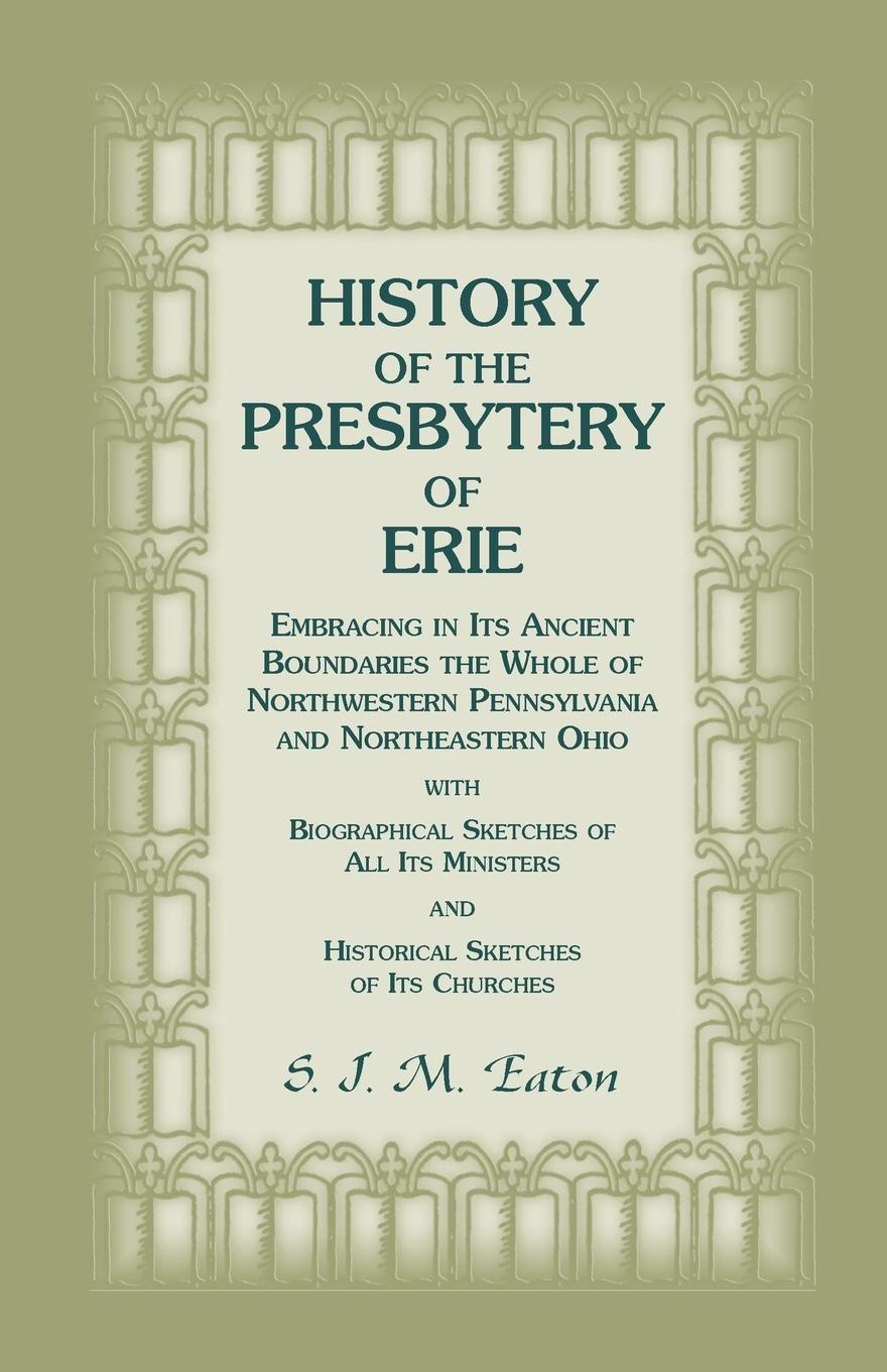 History of the Presbytery of Erie, Embracing in Its Ancient Boundaries the Whole of Northwestern Pennsylvania and Northeastern Ohio