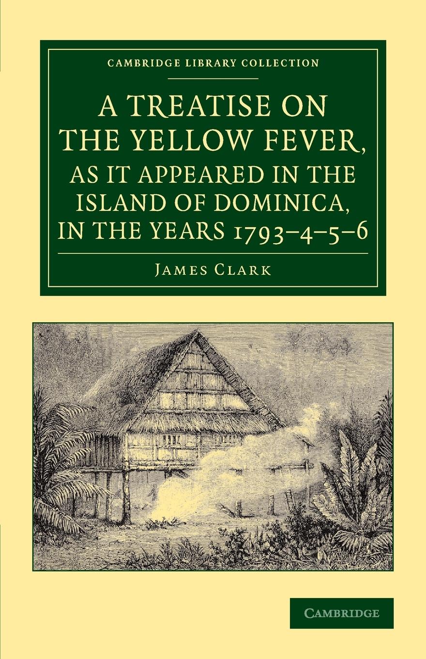 A   Treatise on the Yellow Fever, as It Appeared in the Island of Dominica, in the Years 1793 4 5 6