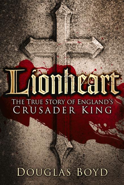 Lionheart: The True Story of England's Crusader King