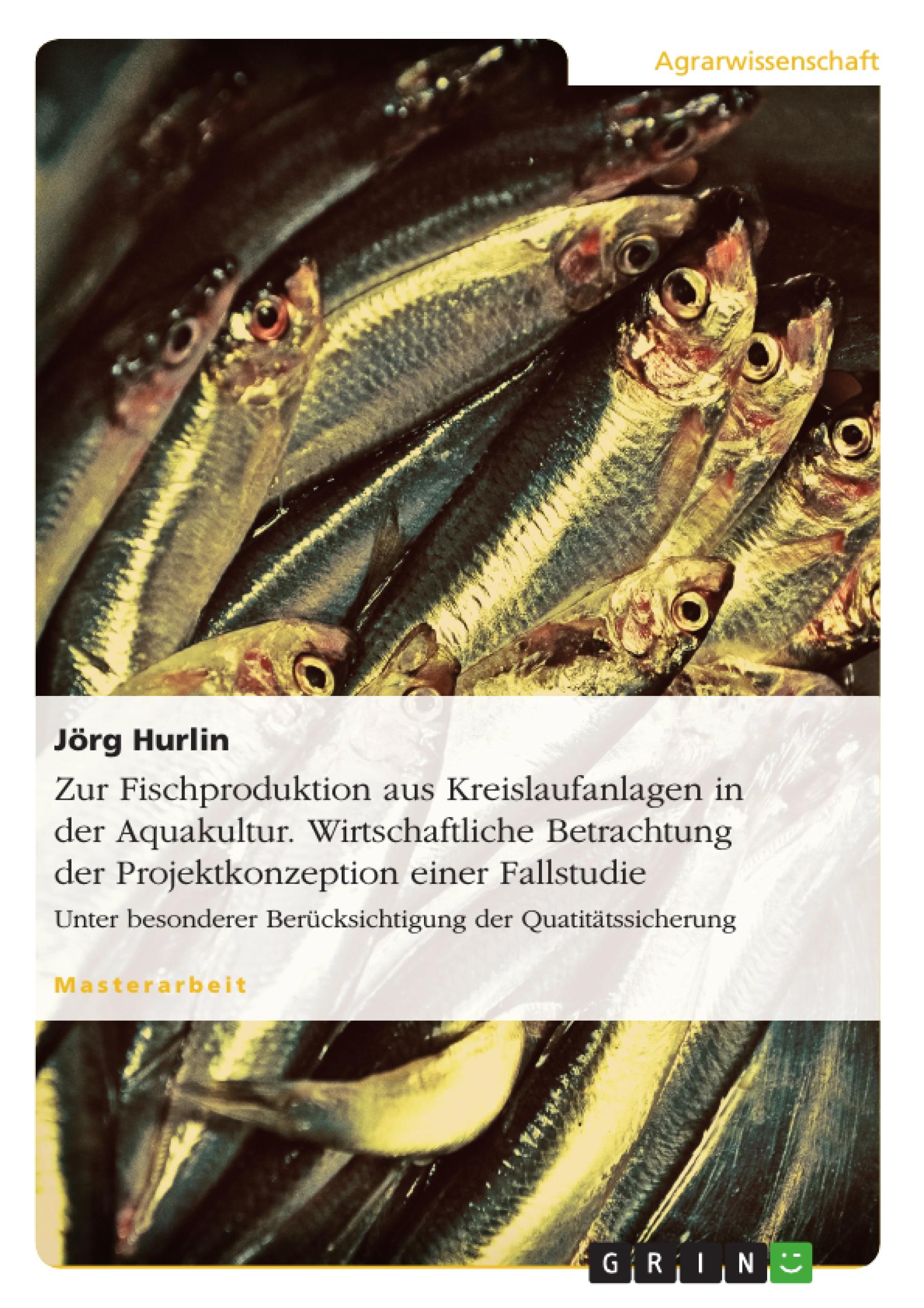 Zur Fischproduktion aus Kreislaufanlagen in der Aquakultur. Wirtschaftliche Betrachtung der Projektkonzeption einer Fallstudie