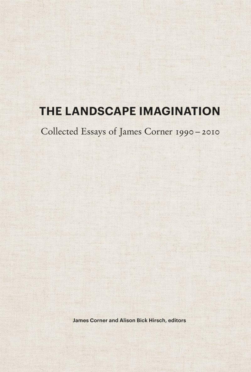 The Landscape Imagination: Collected Essays of James Corner 1990-2010