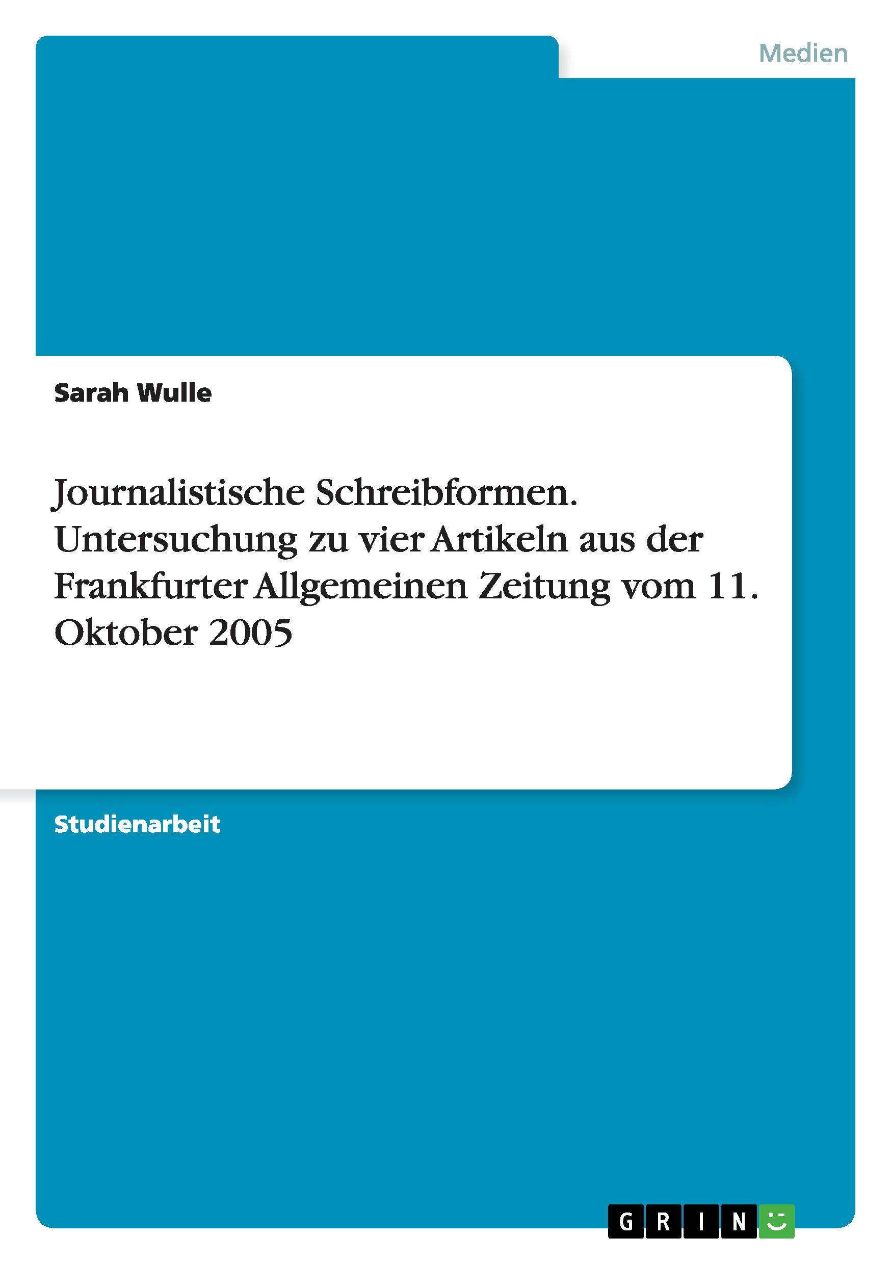 Journalistische Schreibformen. Untersuchung zu vier Artikeln aus der Frankfurter Allgemeinen Zeitung vom 11. Oktober 2005