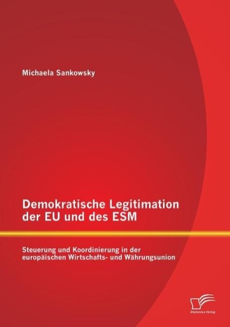 Demokratische Legitimation der EU und des ESM: Steuerung und Koordinierung in der europäischen Wirtschafts- und Währungsunion