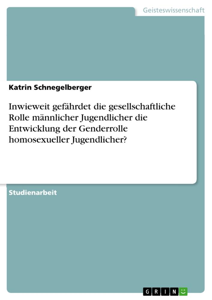 Inwieweit gefährdet die gesellschaftliche Rolle männlicher Jugendlicher die Entwicklung der Genderrolle homosexueller Jugendlicher?