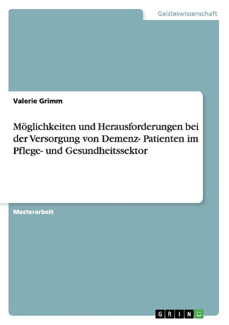 Möglichkeiten und Herausforderungen bei der Versorgung von Demenz- Patienten im Pflege- und Gesundheitssektor