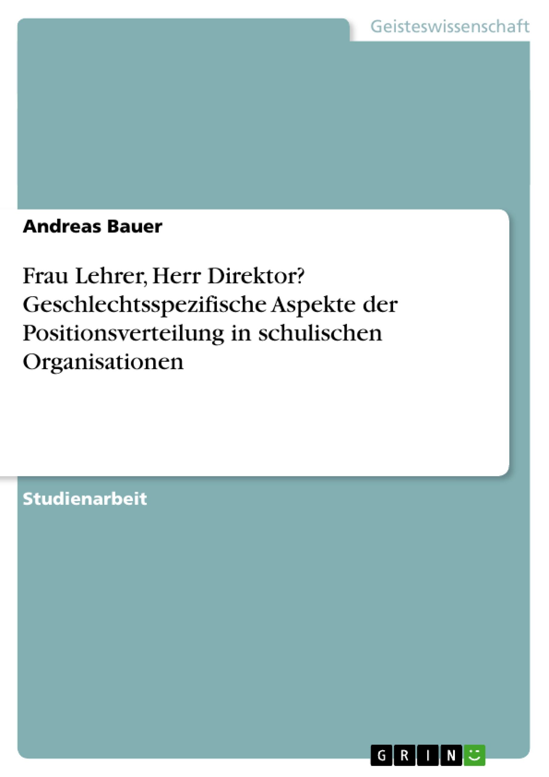 Frau Lehrer, Herr Direktor? Geschlechtsspezifische Aspekte der Positionsverteilung in schulischen Organisationen