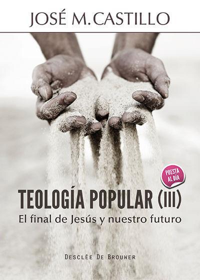 Teología popular III : el final de Jesús y nuestro futuro