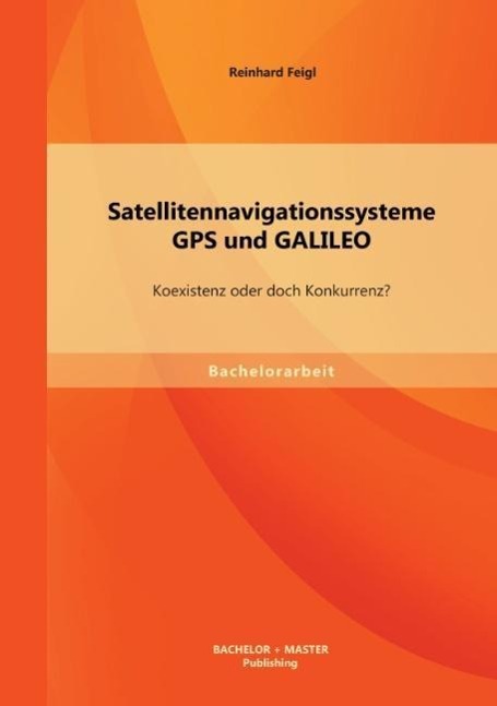 Satellitennavigationssysteme: GPS und GALILEO ¿ Koexistenz oder doch Konkurrenz?