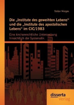 Die ¿Institute des geweihten Lebens¿ und die ¿Institute des apostolischen Lebens¿ im CIC/1983: Eine kirchenrechtliche Untersuchung hinsichtlich der Systematik