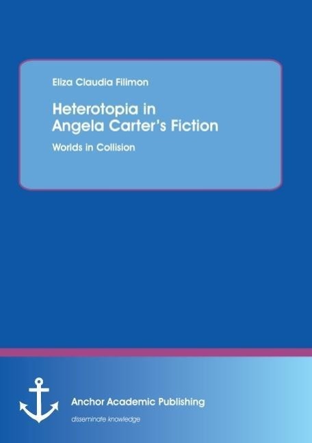 Heterotopia in Angela Carter¿s Fiction: Worlds in Collision