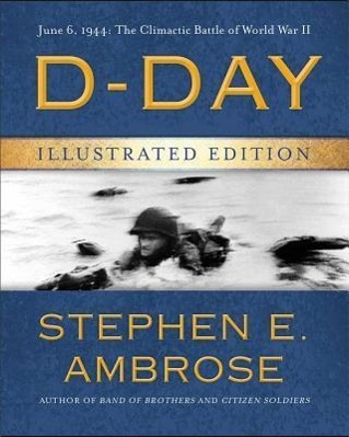 D-Day Illustrated Edition: June 6, 1944: The Climactic Battle of World War II