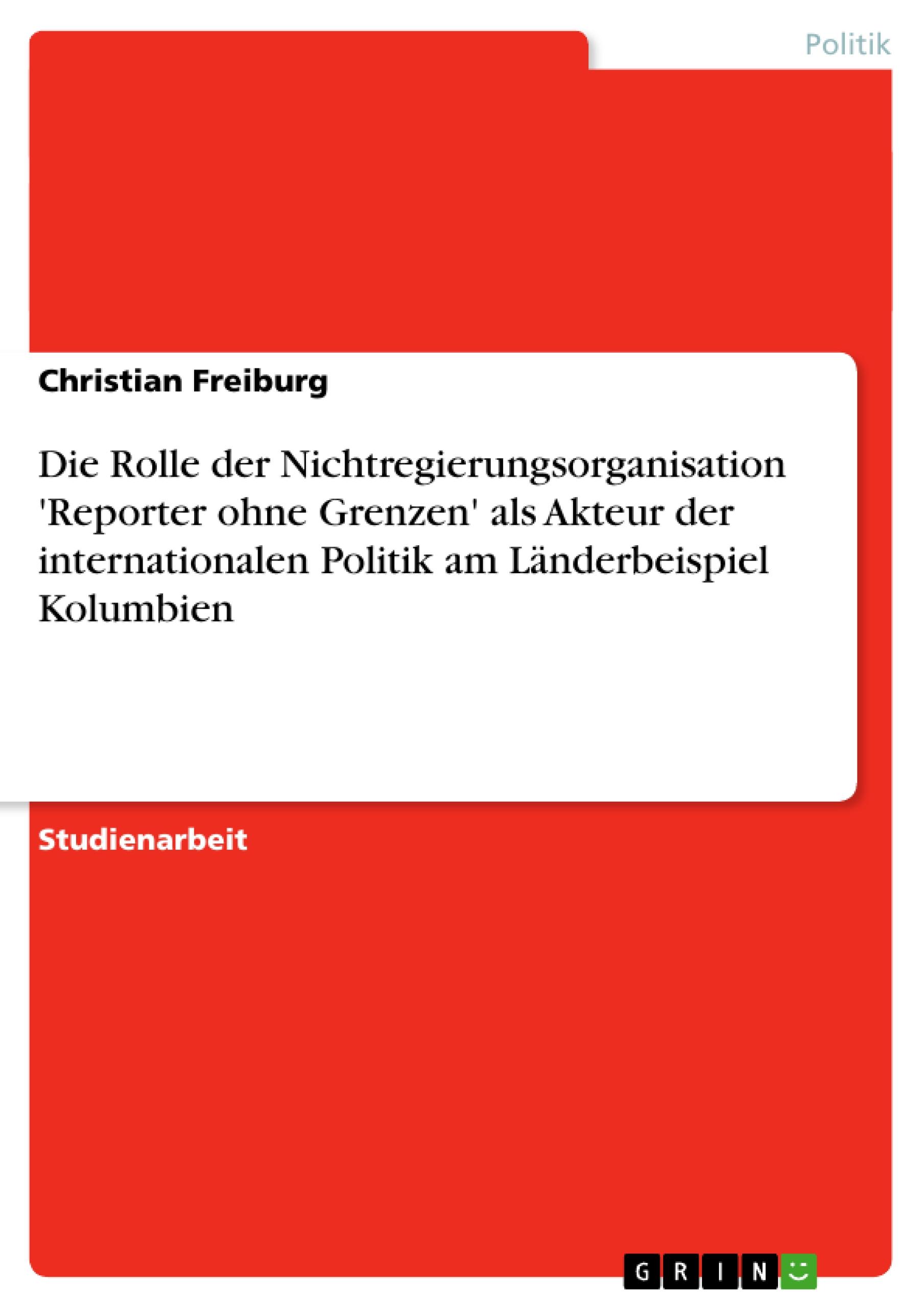 Die Rolle der Nichtregierungsorganisation 'Reporter ohne Grenzen' als Akteur der internationalen Politik am Länderbeispiel Kolumbien