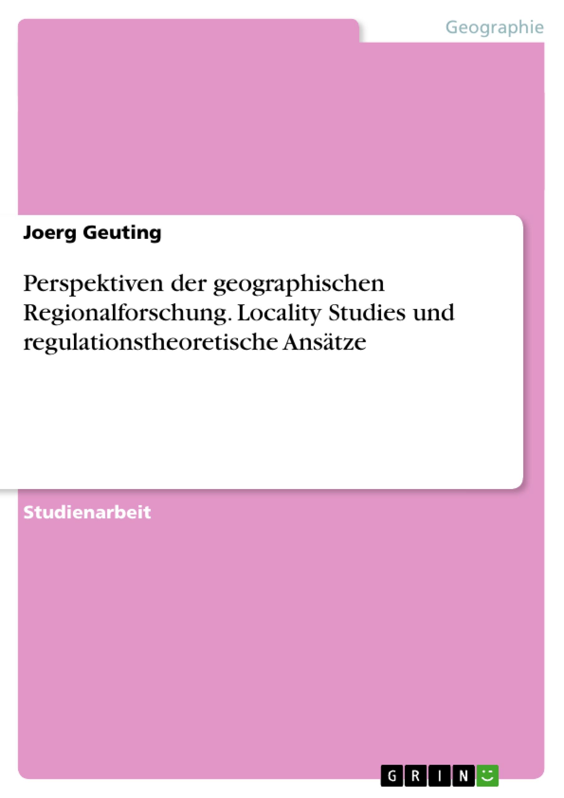 Perspektiven der geographischen Regionalforschung. Locality Studies und regulationstheoretische Ansätze