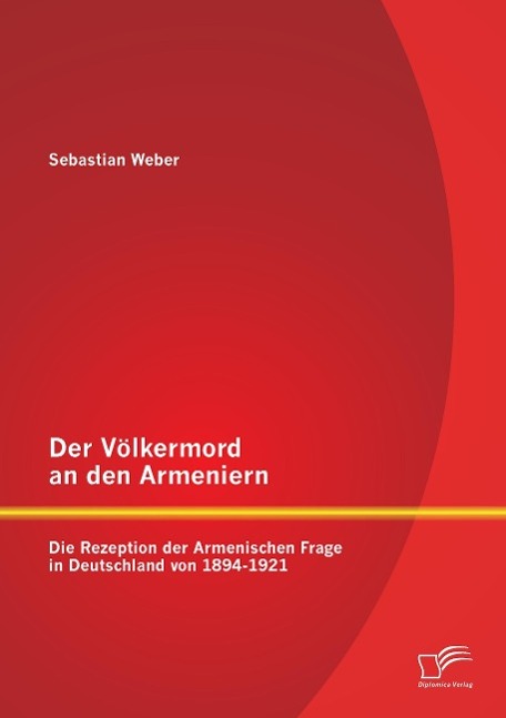 Der Völkermord an den Armeniern: Die Rezeption der Armenischen Frage in Deutschland von 1894-1921