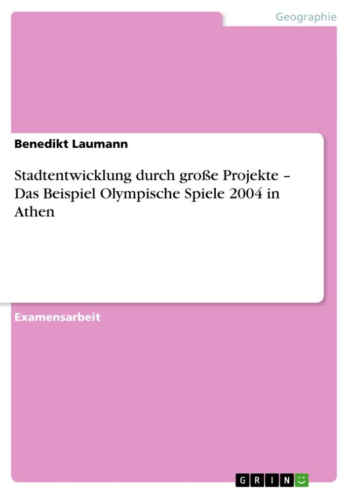 Stadtentwicklung durch große Projekte ¿ Das Beispiel Olympische Spiele 2004 in Athen