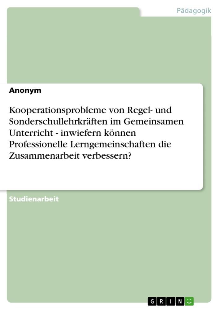 Kooperationsprobleme von Regel- und Sonderschullehrkräften im Gemeinsamen Unterricht - inwiefern können Professionelle Lerngemeinschaften die Zusammenarbeit verbessern?