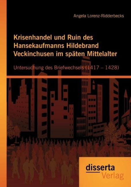 Krisenhandel und Ruin des Hansekaufmanns Hildebrand Veckinchusen im späten Mittelalter: Untersuchung des Briefwechsels (1417 ¿ 1428)