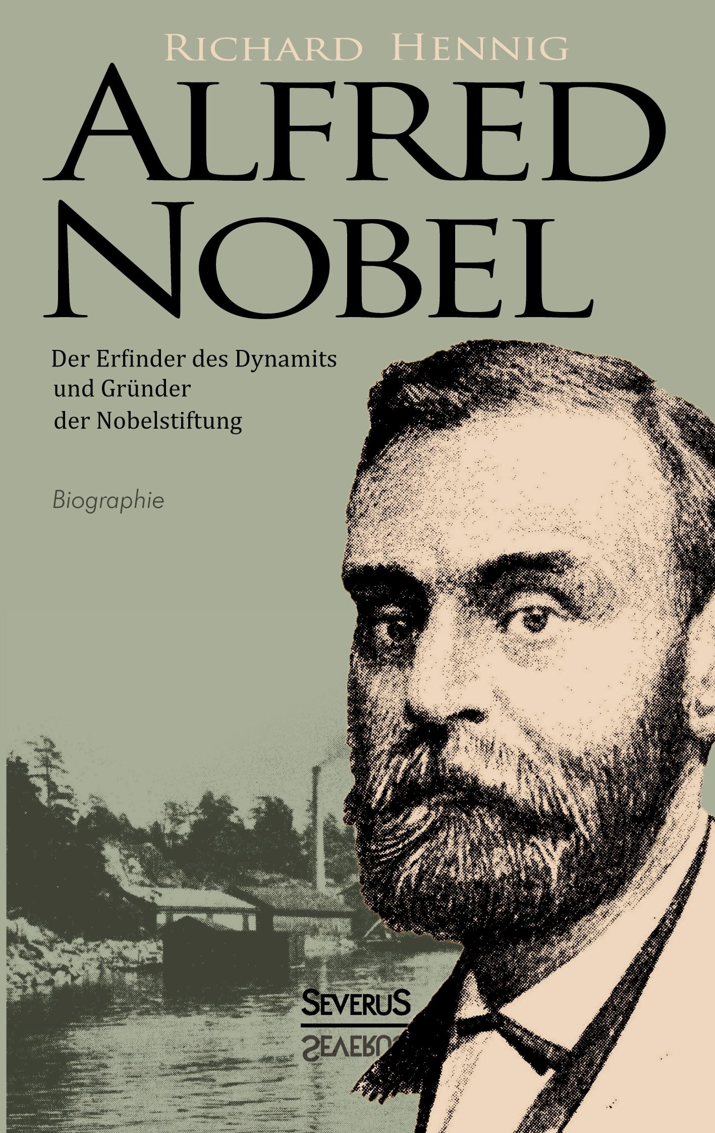 Alfred Nobel. Der Erfinder des Dynamits und Gründer der Nobelstiftung. Biographie