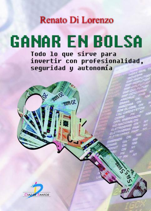 Ganar en Bolsa : todo lo que sirve para invertir con profesionalidad, seguridad y autonomía