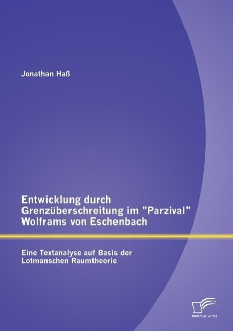 Entwicklung durch Grenzüberschreitung im "Parzival" Wolframs von Eschenbach: Eine Textanalyse auf Basis der Lotmanschen Raumtheorie