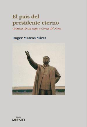 El país del presidente eterno : crónica de un viaje a Corea del Norte