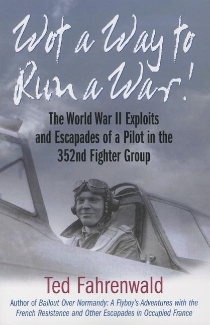 Wot a Way to Run a War!: The World War II Exploits and Escapades of a Pilot in the 352nd Fighter Group