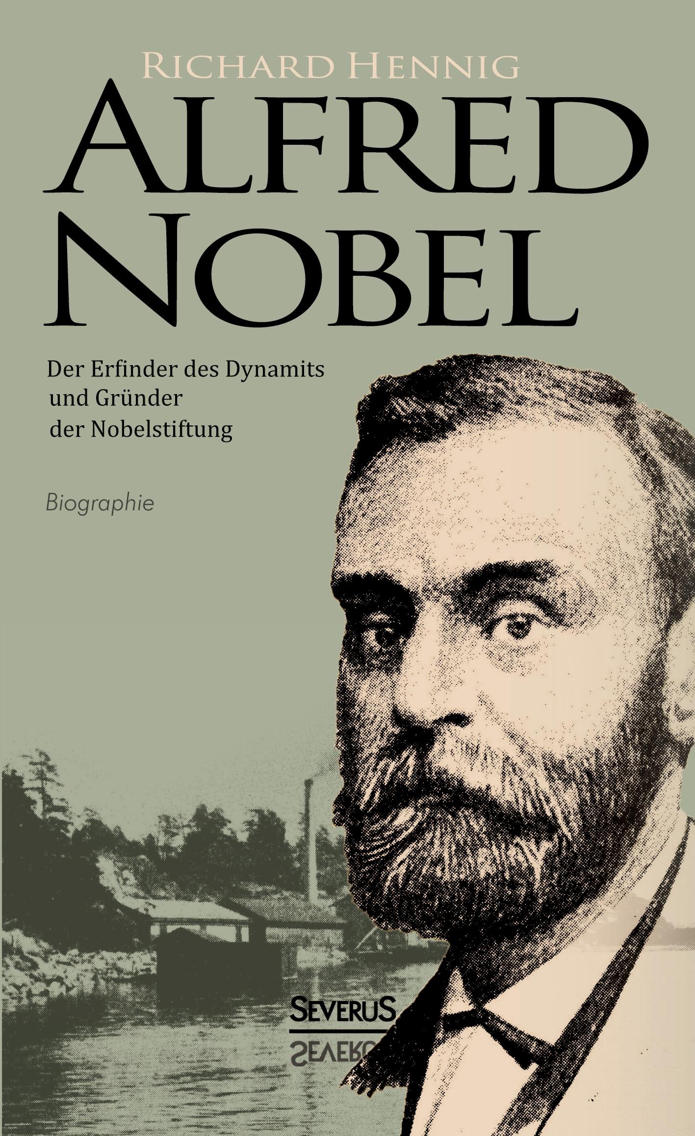 Alfred Nobel. Der Erfinder des Dynamits und Gründer der Nobelstiftung. Biografie