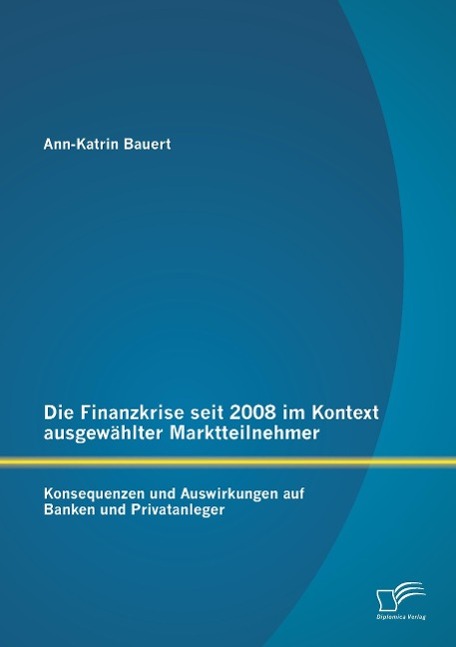 Die Finanzkrise seit 2008 im Kontext ausgewählter Marktteilnehmer: Konsequenzen und Auswirkungen auf Banken und Privatanleger