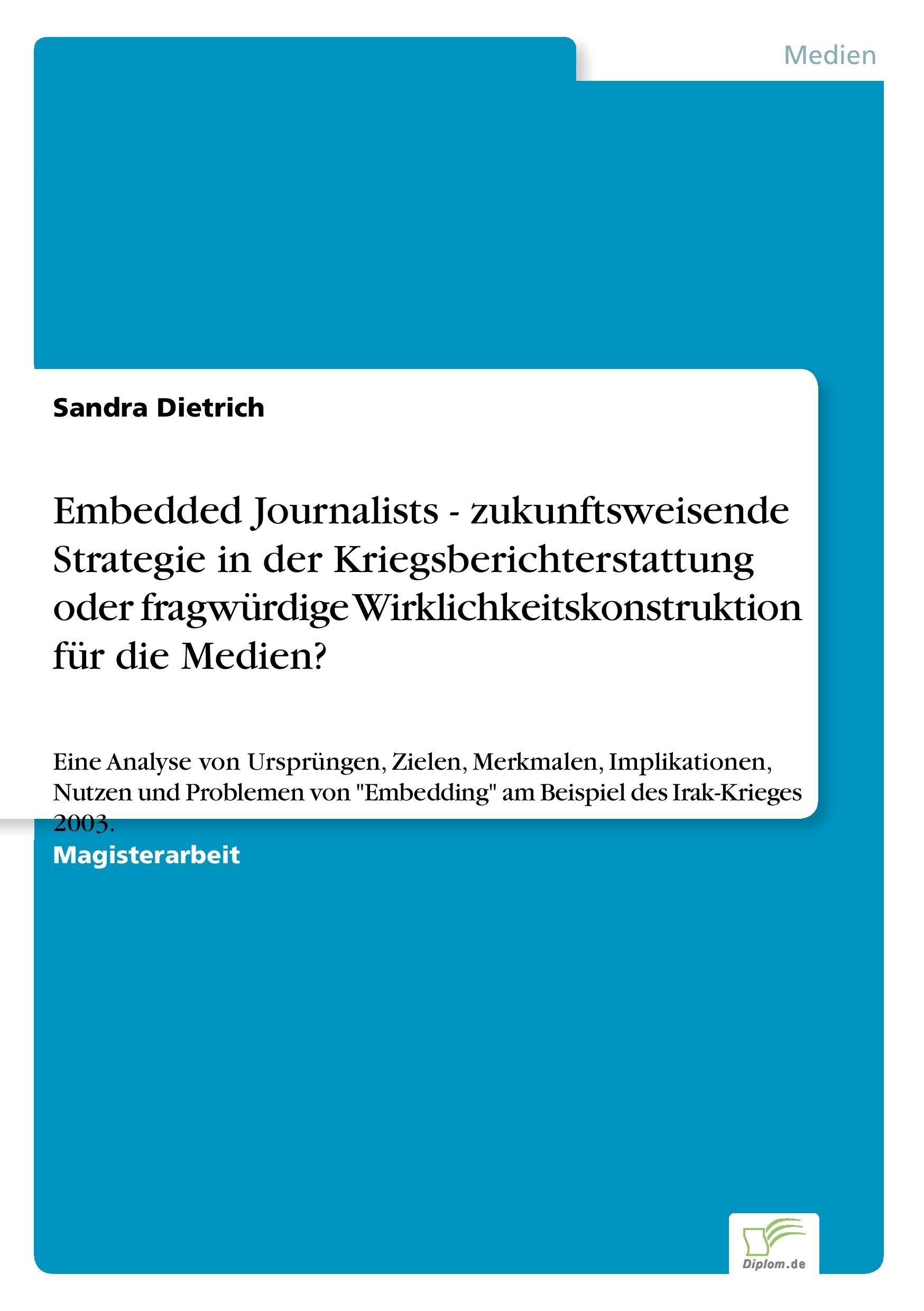 Embedded Journalists - zukunftsweisende Strategie in der Kriegsberichterstattung oder fragwürdige Wirklichkeitskonstruktion für die Medien?