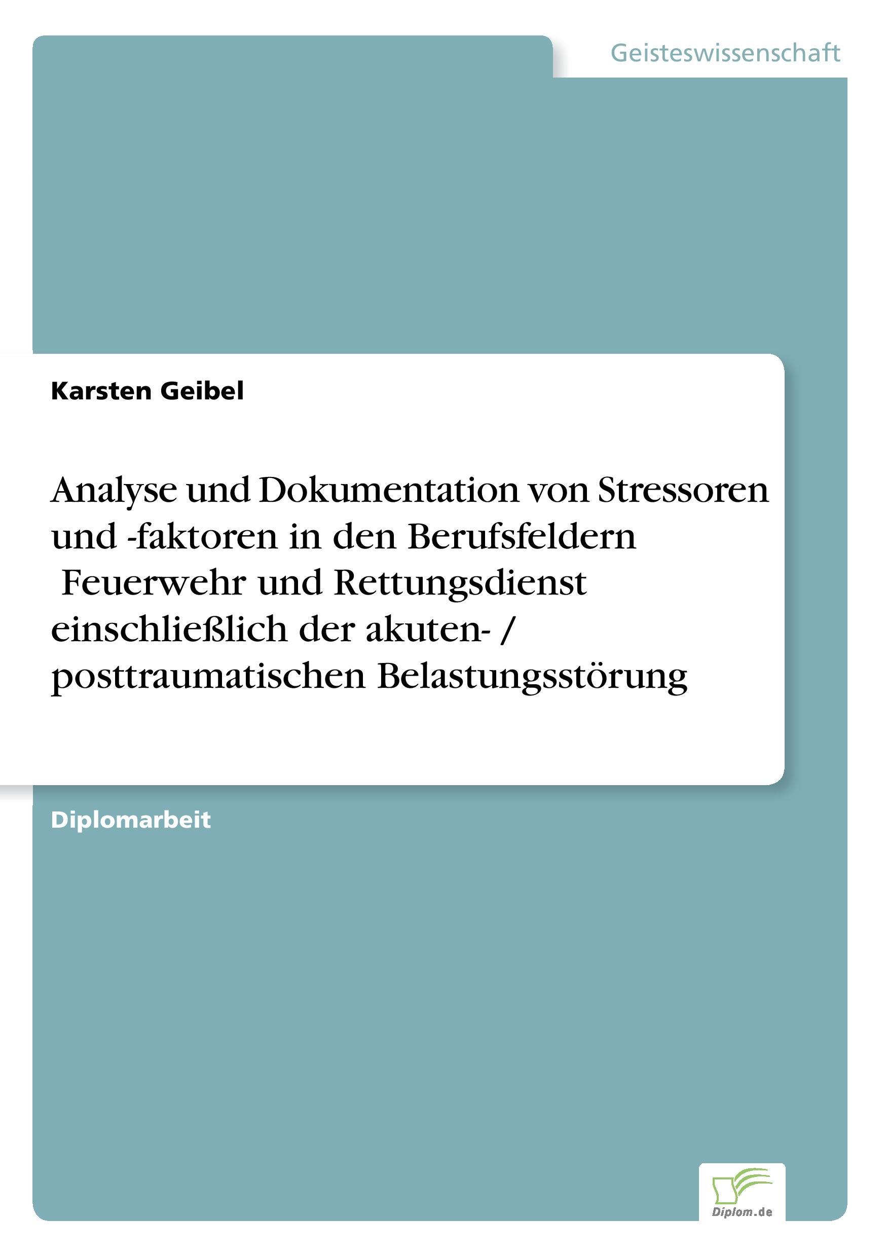 Analyse und Dokumentation von Stressoren und -faktoren in den Berufsfeldern ?Feuerwehr und Rettungsdienst? einschließlich der akuten- / posttraumatischen Belastungsstörung