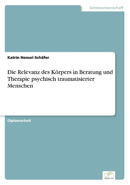 Die Relevanz des Körpers in Beratung und Therapie psychisch traumatisierter Menschen