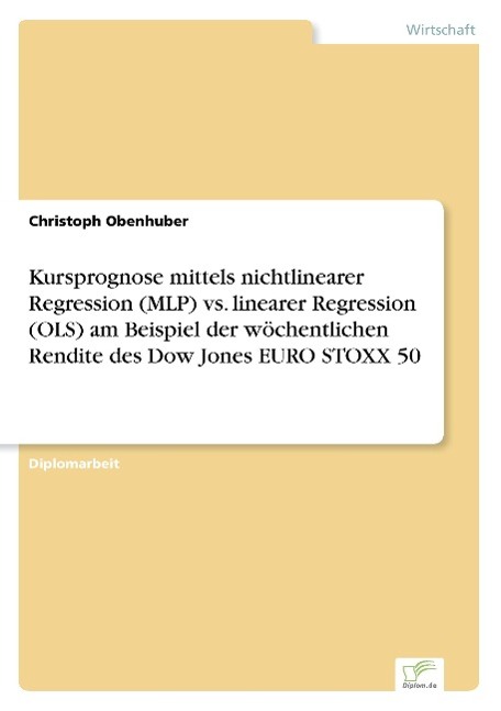 Kursprognose mittels nichtlinearer Regression (MLP) vs. linearer Regression (OLS) am Beispiel der wöchentlichen Rendite des Dow Jones EURO STOXX 50