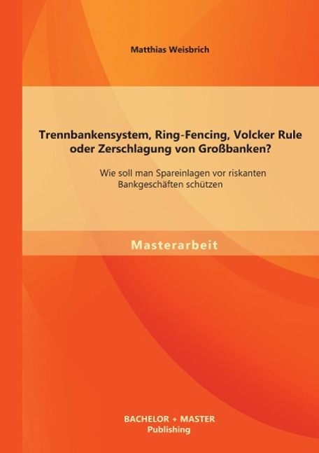 Trennbankensystem, Ring-Fencing, Volcker Rule oder Zerschlagung von Großbanken: Wie soll man Spareinlagen vor riskanten Bankgeschäften schützen?