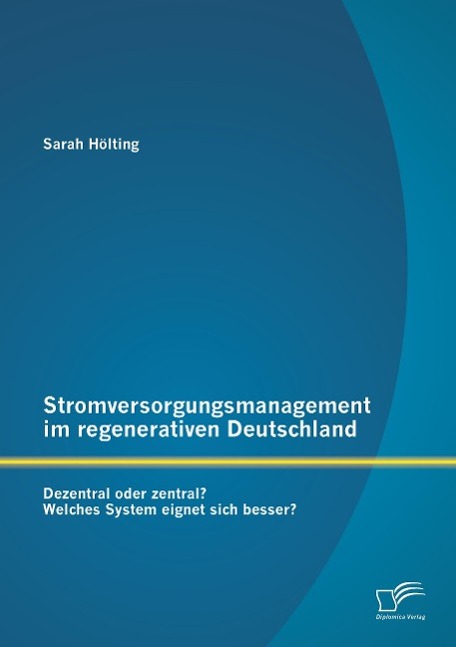 Stromversorgungsmanagement im regenerativen Deutschland: Dezentral oder zentral? Welches System eignet sich besser?