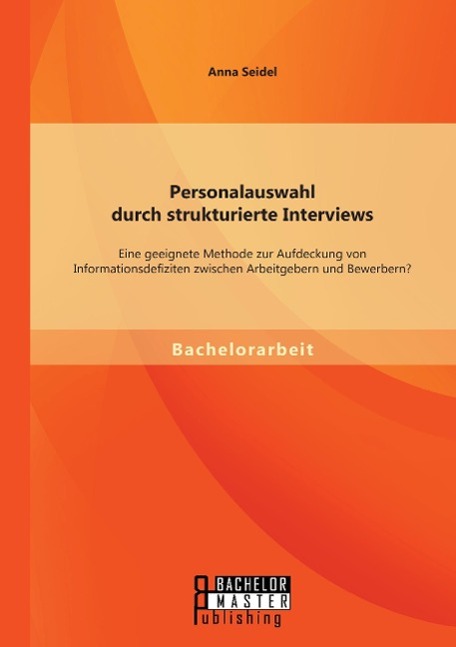 Personalauswahl durch strukturierte Interviews: Eine geeignete Methode zur Aufdeckung von Informationsdefiziten zwischen Arbeitgebern und Bewerbern?