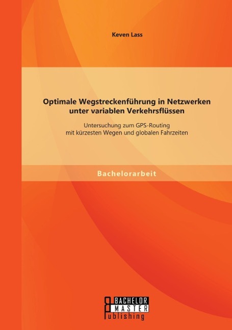 Optimale Wegstreckenführung in Netzwerken unter variablen Verkehrsflüssen: Untersuchung zum GPS-Routing mit kürzesten Wegen und globalen Fahrzeiten