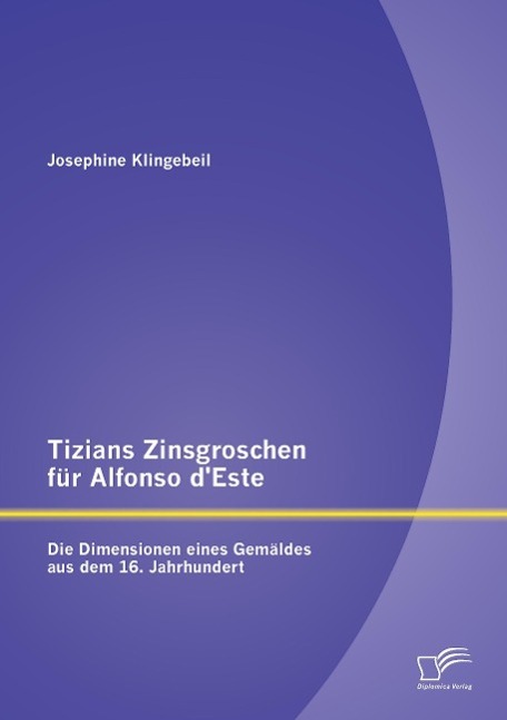 Tizians Zinsgroschen für Alfonso d¿Este: Die Dimensionen eines Gemäldes aus dem 16. Jahrhundert