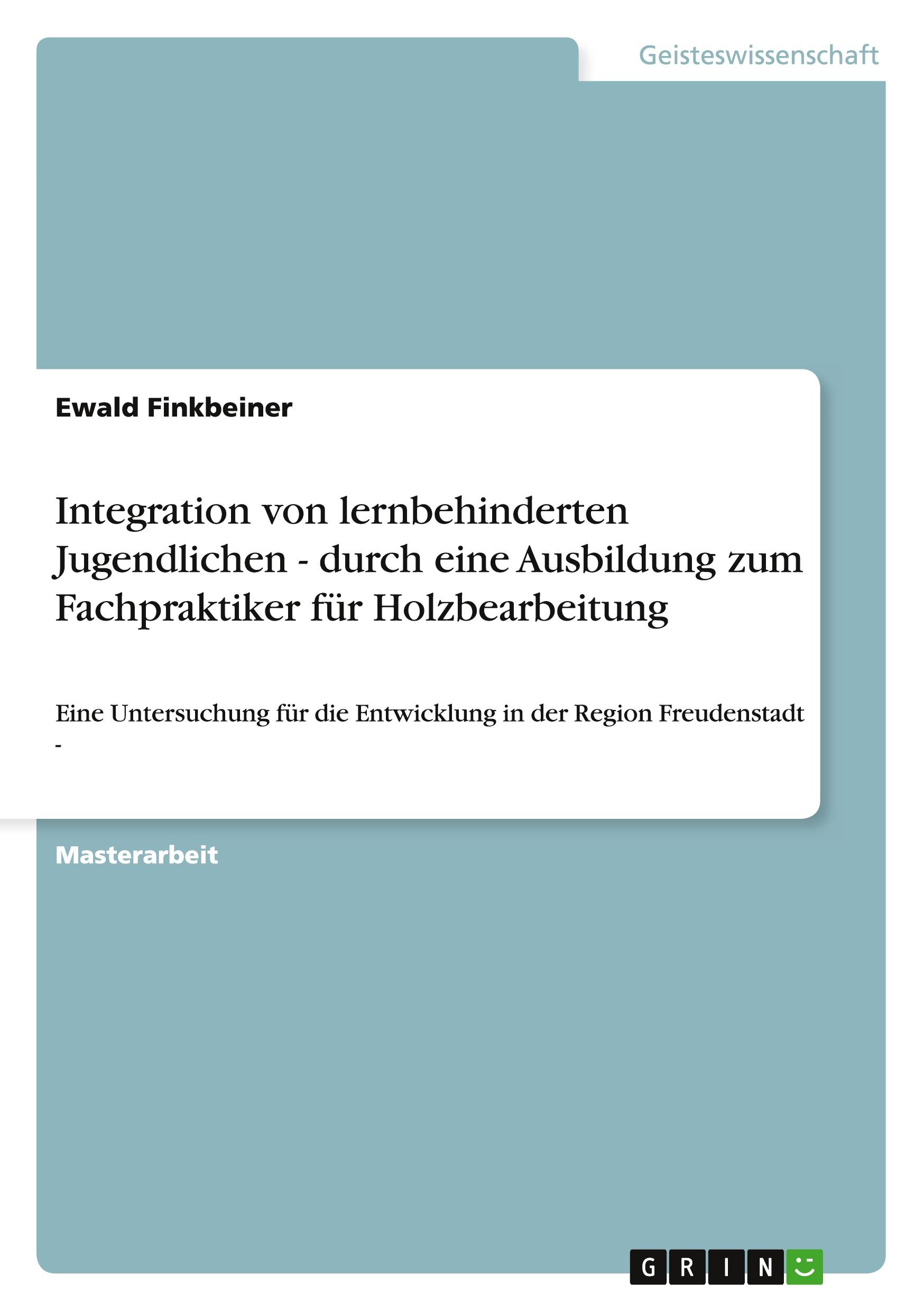 Integration von lernbehinderten Jugendlichen - durch eine Ausbildung zum Fachpraktiker für Holzbearbeitung