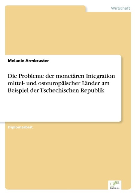 Die Probleme der monetären Integration mittel- und osteuropäischer Länder am Beispiel der Tschechischen Republik