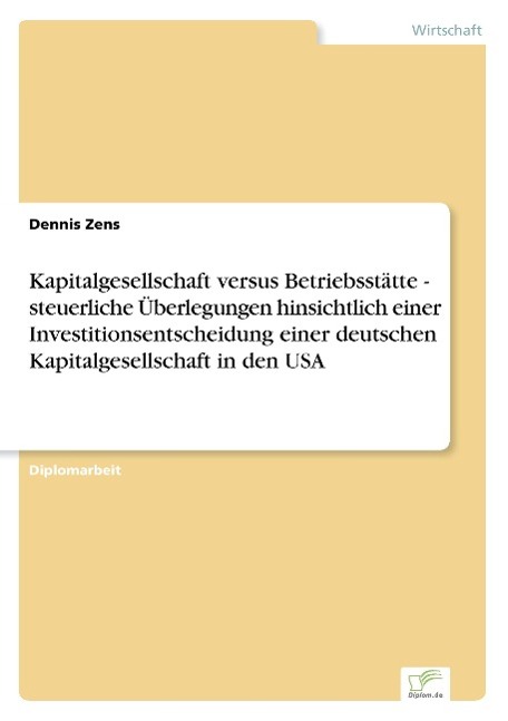 Kapitalgesellschaft versus Betriebsstätte - steuerliche Überlegungen hinsichtlich einer Investitionsentscheidung einer deutschen Kapitalgesellschaft in den USA