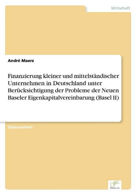 Finanzierung kleiner und mittelständischer Unternehmen in Deutschland unter Berücksichtigung der Probleme der Neuen Baseler Eigenkapitalvereinbarung (Basel II)