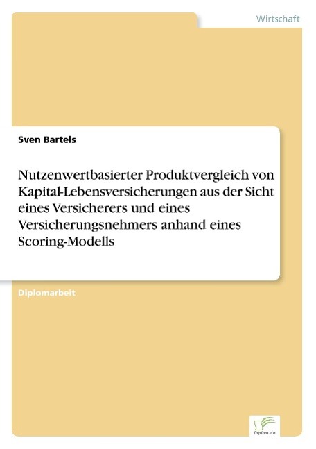 Nutzenwertbasierter Produktvergleich von Kapital-Lebensversicherungen aus der Sicht eines Versicherers und eines Versicherungsnehmers anhand eines Scoring-Modells