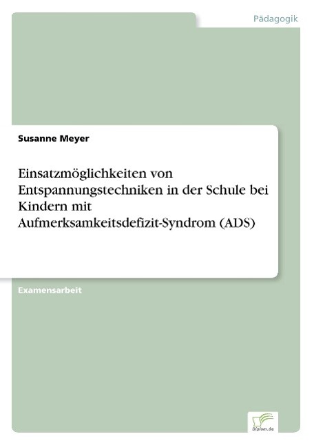 Einsatzmöglichkeiten von Entspannungstechniken in der Schule bei Kindern mit Aufmerksamkeitsdefizit-Syndrom (ADS)