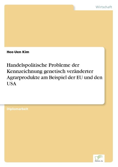 Handelspolitische Probleme der Kennzeichnung genetisch veränderter Agrarprodukte am Beispiel der EU und den USA