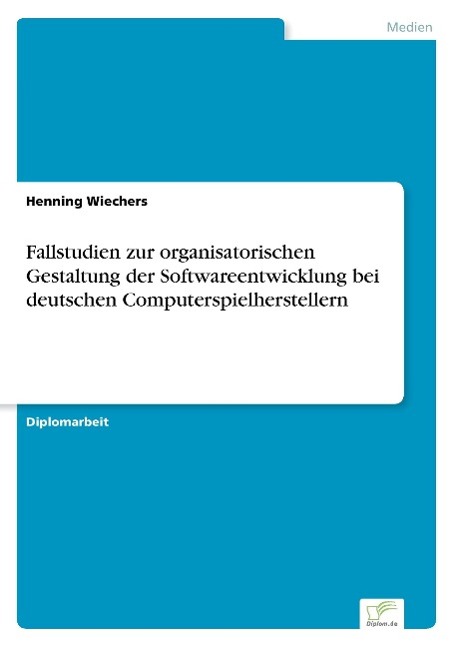 Fallstudien zur organisatorischen Gestaltung der Softwareentwicklung bei deutschen Computerspielherstellern